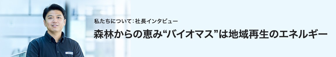 森林からの恵み“バイオマス”は地域再生のエネルギー